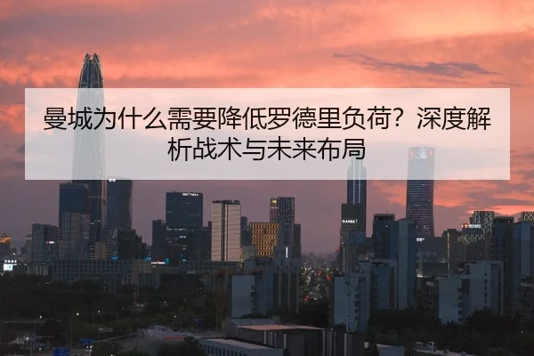 曼城为什么需要降低罗德里负荷？深度解析战术与未来布局