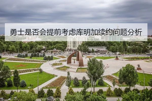勇士是否会提前考虑库明加续约问题分析