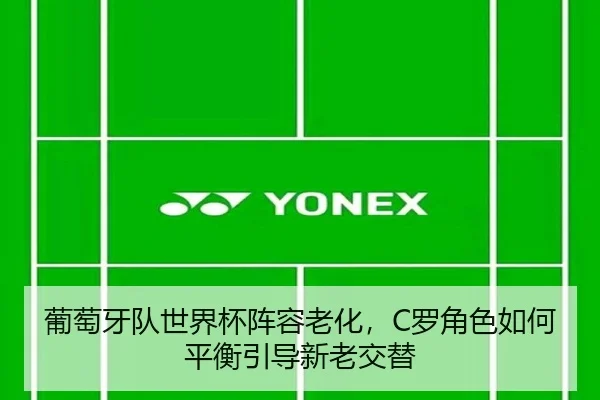 葡萄牙队世界杯阵容老化，C罗角色如何平衡引导新老交替