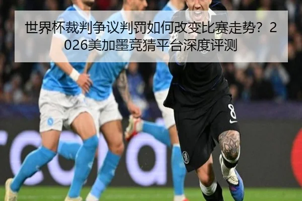 世界杯裁判争议判罚如何改变比赛走势？2026美加墨竞猜平台深度评测